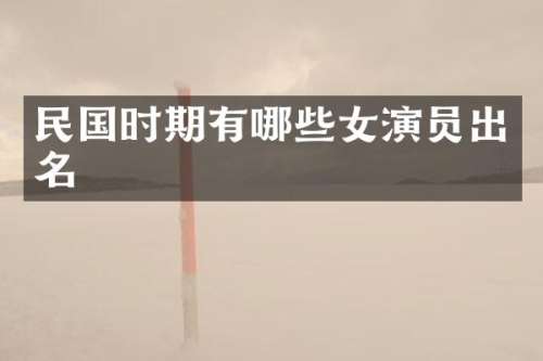 民国时期有哪些女演员出名