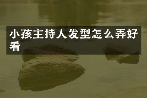 小孩主持人发型怎么弄好看