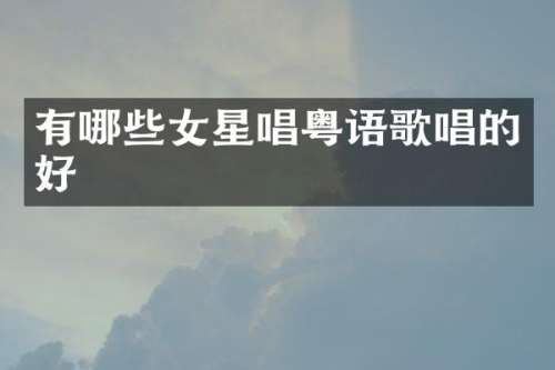 有哪些女星唱粤语歌唱的好