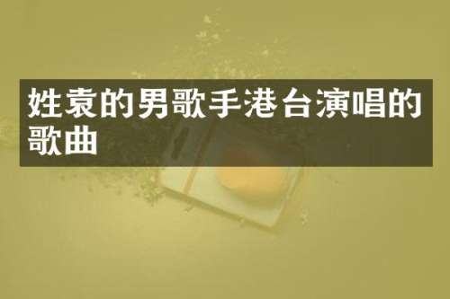 姓袁的男歌手港台演唱的歌曲