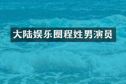 大陆娱乐圈程姓男演员