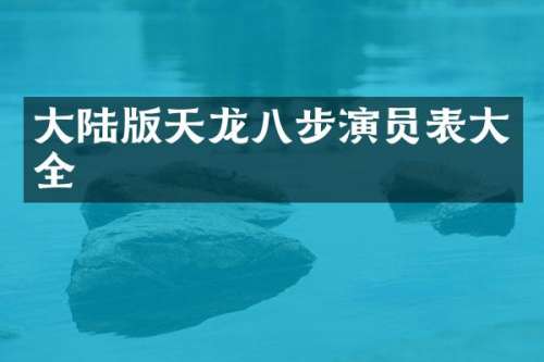 大陆版天龙八步演员表大全