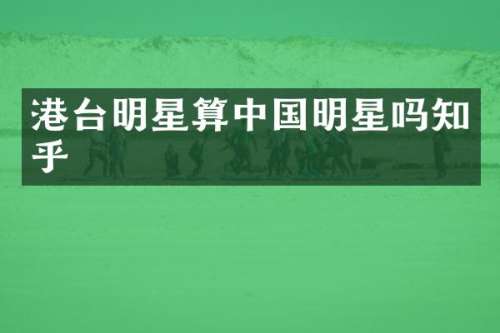 港台明星算中国明星吗知乎