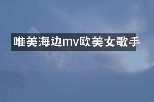 唯美海边mv欧歌手