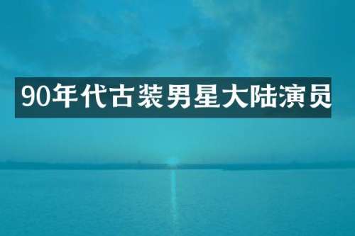 90年代古装男星大陆演员