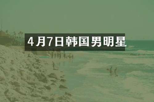 4月7日韩国男明星