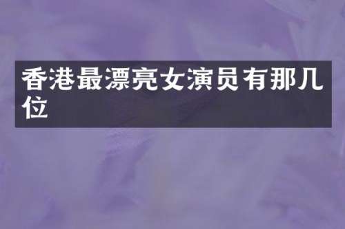 香港最漂亮女演员有那几位