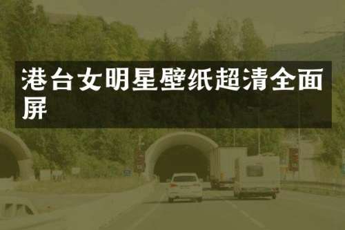 港台女明星壁纸超清全面屏