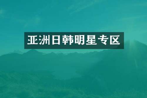 亚洲日韩明星专区