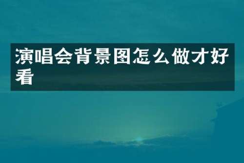 演唱会背景图怎么做才好看