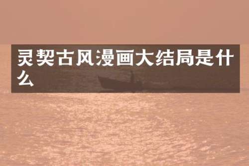 灵契古风漫画大结局是什么