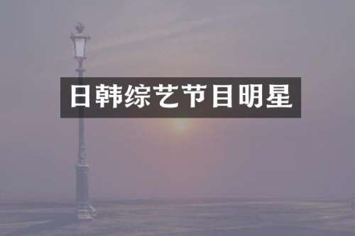 日韩综艺节目明星