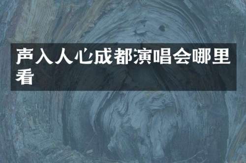 声入人心成都演唱会哪里看