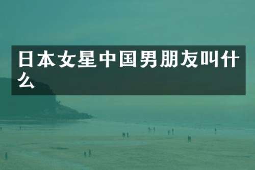 日本女星中国男朋友叫什么