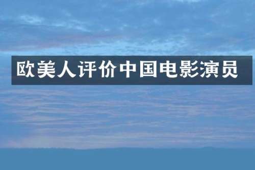欧美人评价中国电影演员