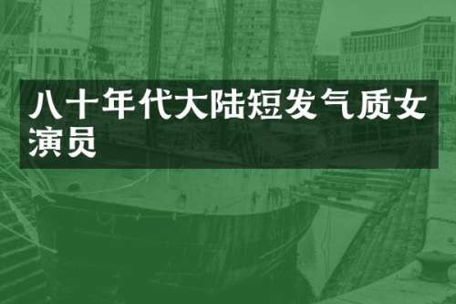 八十年代大陆短发气质女演员