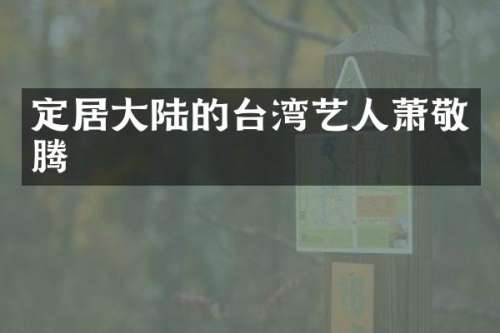 定居大陆的台湾艺人萧敬腾