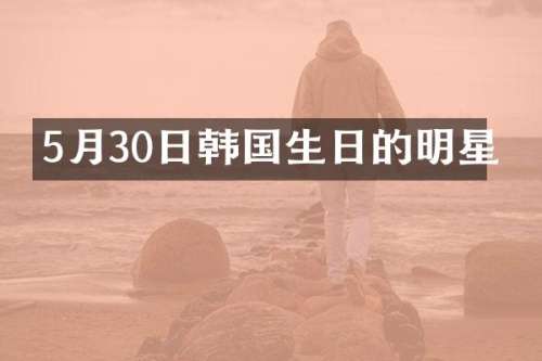 5月30日韩国生日的明星