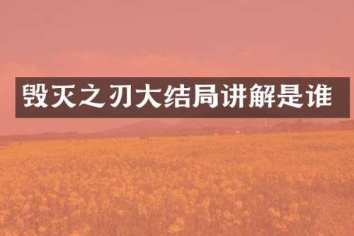毁灭之刃大结局讲解是谁