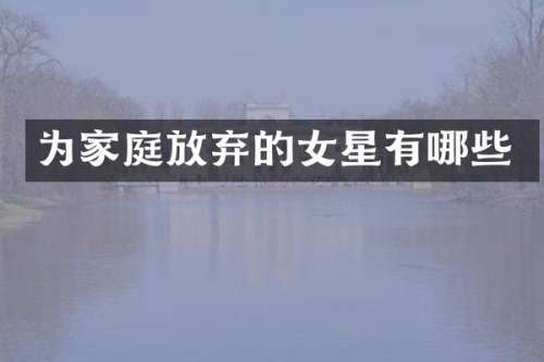 为家庭放弃的女星有哪些
