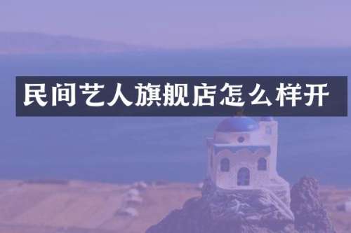 民间艺人旗舰店怎么样开
