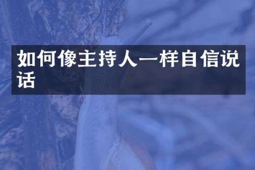 如何像主持人一样自信说话