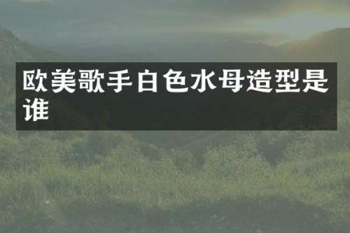 欧美歌手白色水母造型是谁