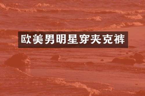 欧美男明星穿夹克裤