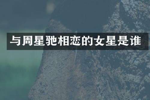 与周星驰相恋的女星是谁
