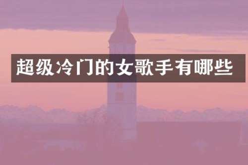 超级冷门的女歌手有哪些