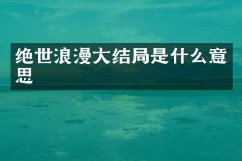 绝世浪漫大结局是什么意思