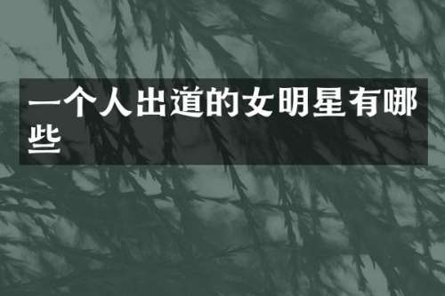 一个人出道的女明星有哪些