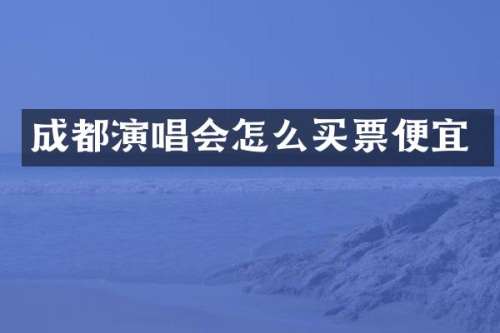 成都演唱会怎么买票便宜