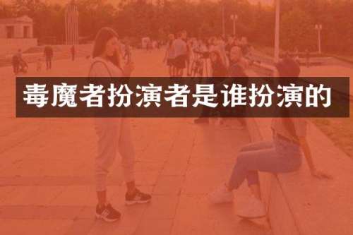 毒魔者扮演者是谁扮演的
