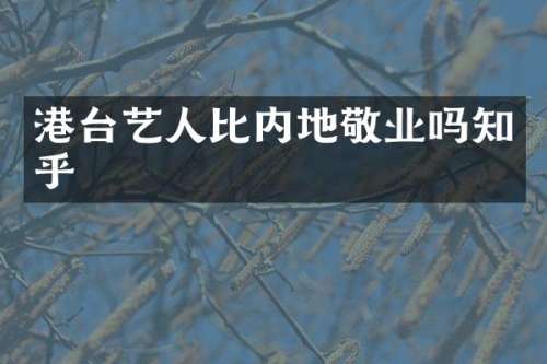 港台艺人比内地敬业吗知乎