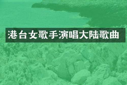 港台女歌手演唱大陆歌曲