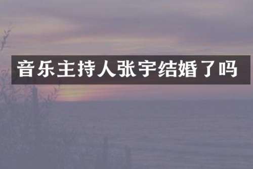 音乐主持人张宇结婚了吗