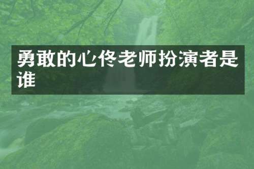 勇敢的心佟老师扮演者是谁