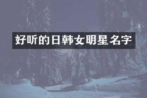 好听的日韩女明星名字