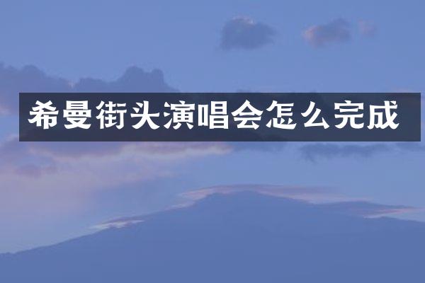 希曼街头演唱会怎么完成
