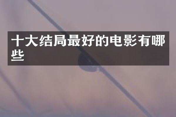 十大结局最好的电影有哪些