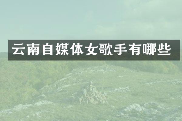 云南自媒体女歌手有哪些