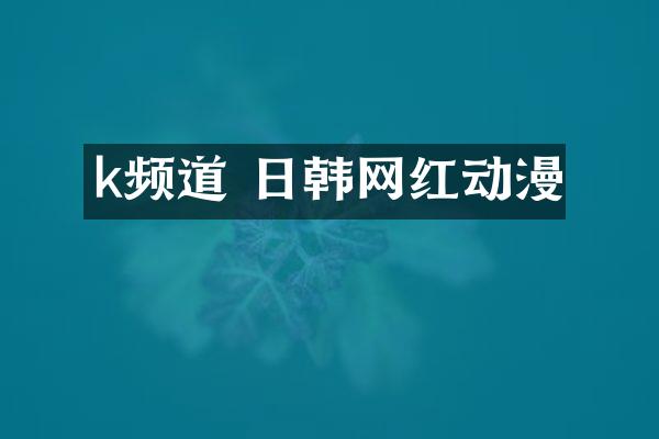 k频道 日韩网红动漫