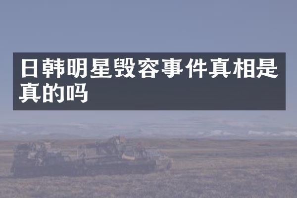 日韩明星毁容事件真相是真的吗
