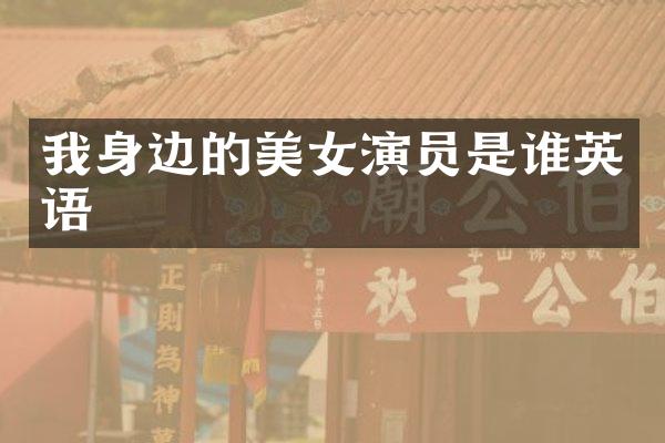 我身边的演员是谁英语