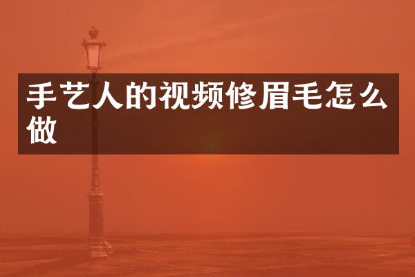 手艺人的视频修眉毛怎么做