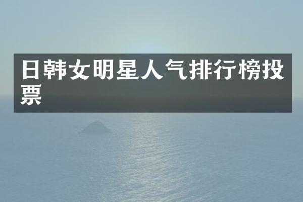 日韩女明星人气排行榜投票