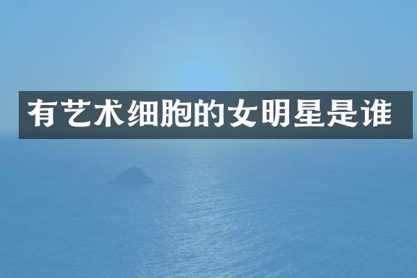 有艺术细胞的女明星是谁