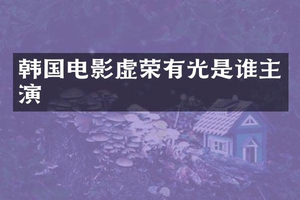 韩国电影虚荣有光是谁主演