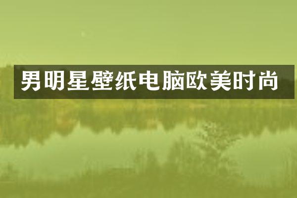 男明星壁纸电脑欧美时尚